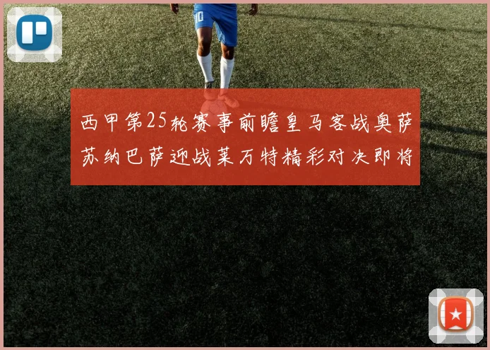 西甲第25轮赛事前瞻皇马客战奥萨苏纳巴萨迎战莱万特精彩对决即将上演