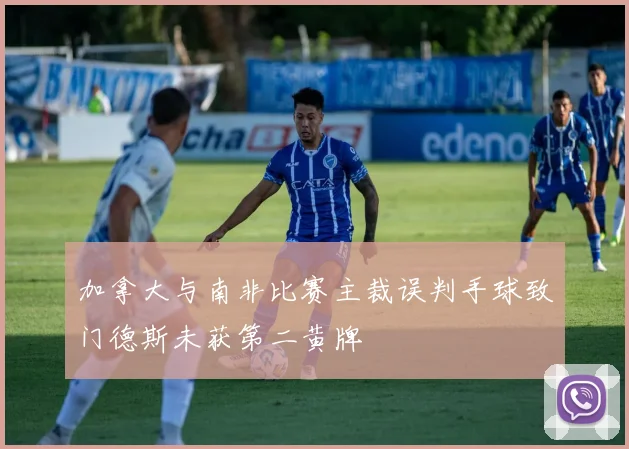 加拿大与南非比赛主裁误判手球致门德斯未获第二黄牌