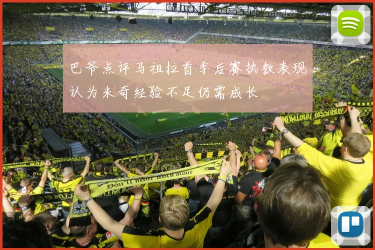 巴爷点评马祖拉首季后赛执教表现认为米奇经验不足仍需成长