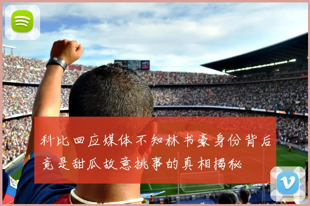 科比回应媒体不知林书豪身份背后竟是甜瓜故意挑事的真相揭秘