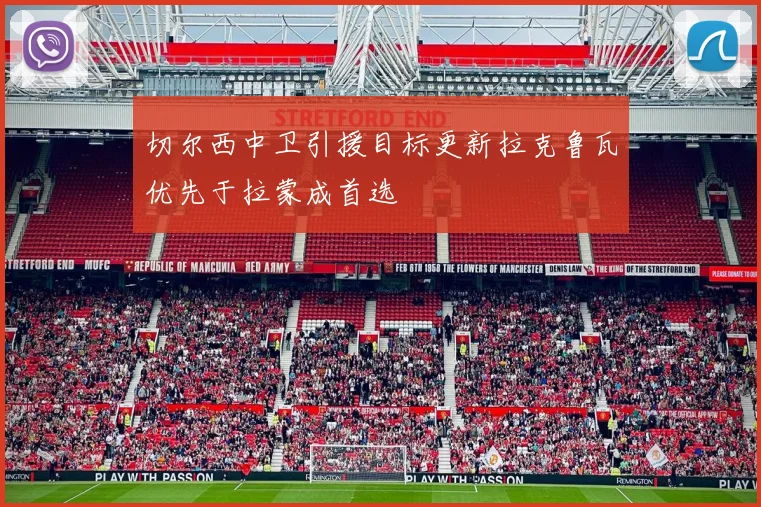切尔西中卫引援目标更新拉克鲁瓦优先于拉蒙成首选