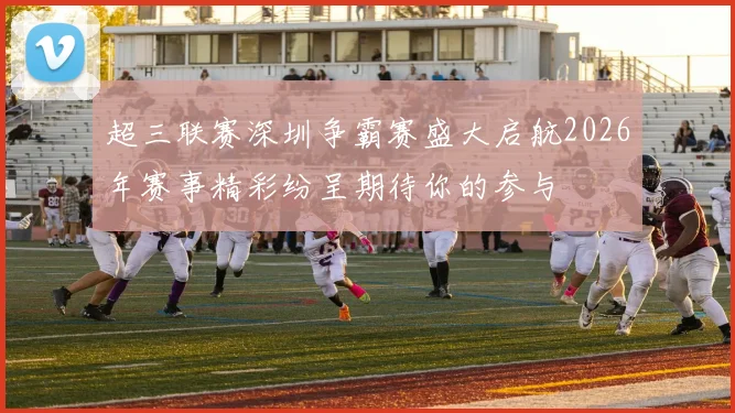 超三联赛深圳争霸赛盛大启航2026年赛事精彩纷呈期待你的参与