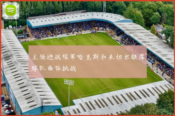 主场迎战绿军哈克斯和米切尔缺席球队面临挑战