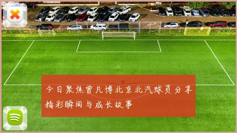 今日聚焦曾凡博北京北汽球员分享精彩瞬间与成长故事